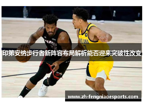 印第安纳步行者新阵容布局解析能否迎来突破性改变