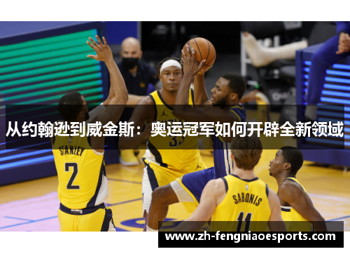 从约翰逊到威金斯：奥运冠军如何开辟全新领域