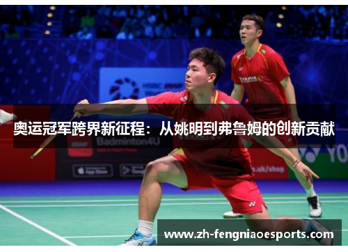 奥运冠军跨界新征程：从姚明到弗鲁姆的创新贡献