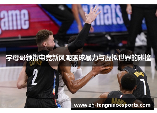 字母哥领衔电竞新风潮篮球暴力与虚拟世界的碰撞