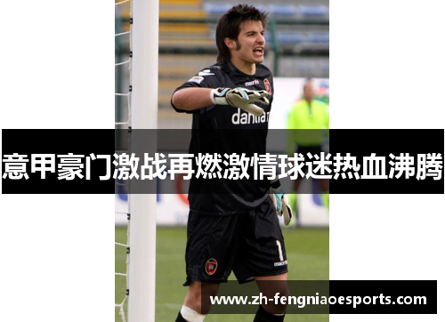 意甲豪门激战再燃激情球迷热血沸腾