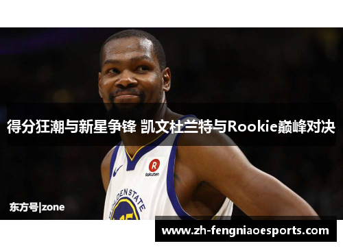 得分狂潮与新星争锋 凯文杜兰特与Rookie巅峰对决
