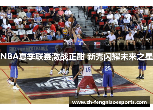 NBA夏季联赛激战正酣 新秀闪耀未来之星