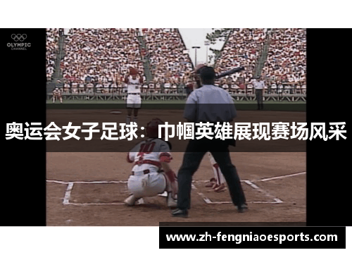 奥运会女子足球：巾帼英雄展现赛场风采