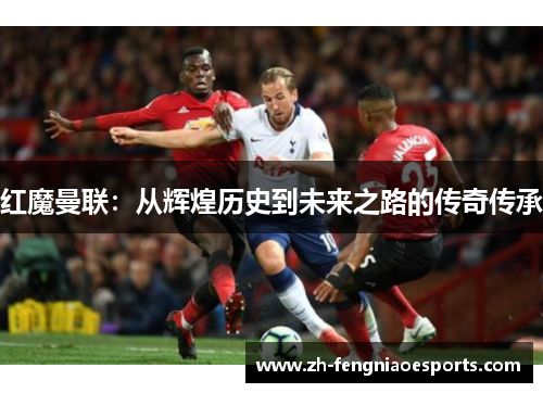 红魔曼联：从辉煌历史到未来之路的传奇传承