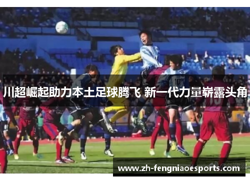 川超崛起助力本土足球腾飞 新一代力量崭露头角