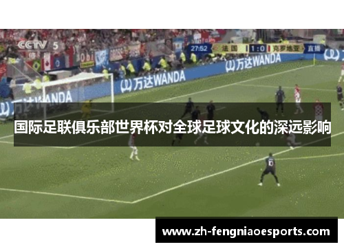 国际足联俱乐部世界杯对全球足球文化的深远影响