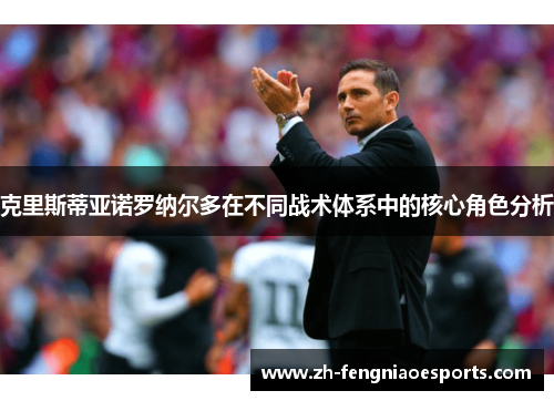 克里斯蒂亚诺罗纳尔多在不同战术体系中的核心角色分析