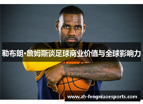 勒布朗·詹姆斯谈足球商业价值与全球影响力