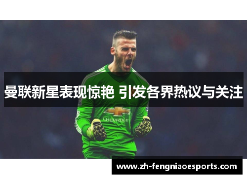 曼联新星表现惊艳 引发各界热议与关注