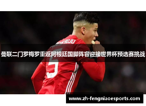 曼联二门罗梅罗重返阿根廷国脚阵容迎接世界杯预选赛挑战