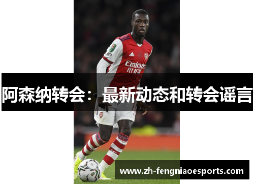 阿森纳转会：最新动态和转会谣言