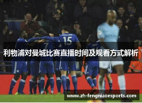 利物浦对曼城比赛直播时间及观看方式解析