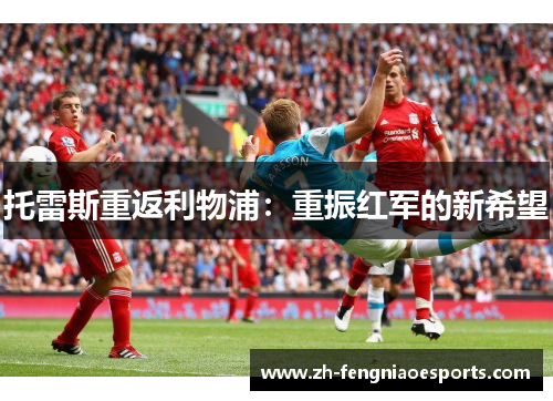 托雷斯重返利物浦：重振红军的新希望