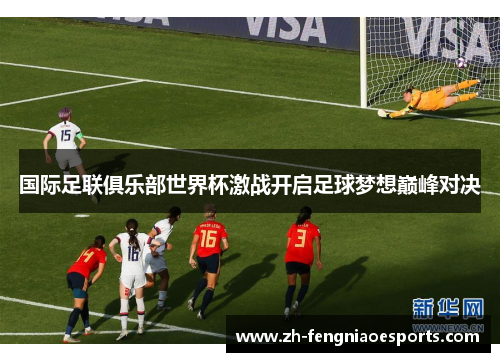 国际足联俱乐部世界杯激战开启足球梦想巅峰对决