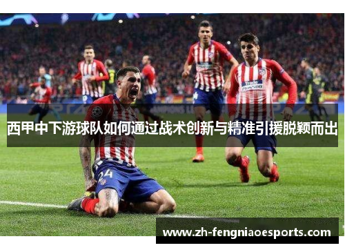 西甲中下游球队如何通过战术创新与精准引援脱颖而出