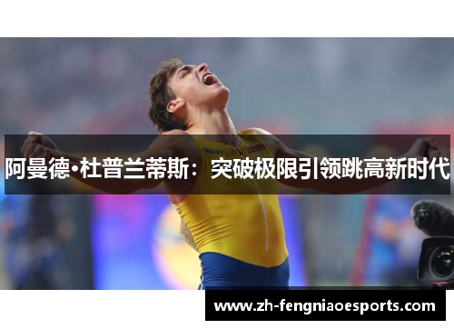 阿曼德·杜普兰蒂斯：突破极限引领跳高新时代