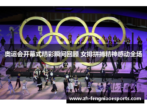 奥运会开幕式精彩瞬间回顾 女排拼搏精神感动全场