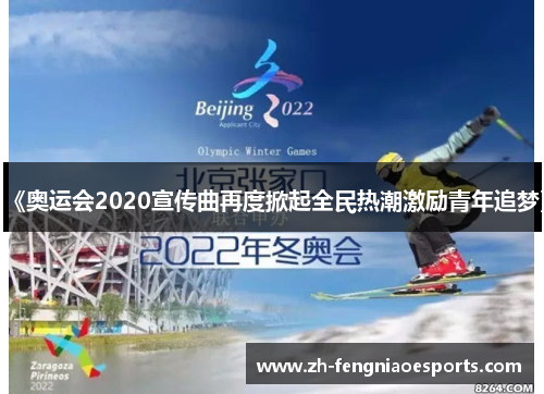《奥运会2020宣传曲再度掀起全民热潮激励青年追梦》