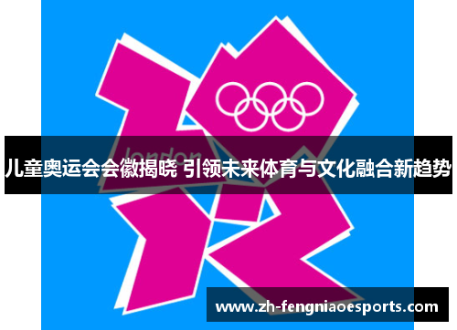 儿童奥运会会徽揭晓 引领未来体育与文化融合新趋势